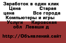 Заработок в один клик › Цена ­ 1 000 › Старая цена ­ 1 000 - Все города Компьютеры и игры » Услуги   . Кировская обл.,Леваши д.